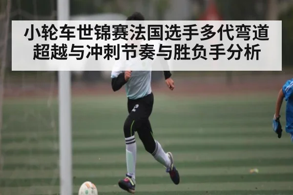 小轮车世锦赛法国选手多代弯道超越与冲刺节奏与胜负手分析