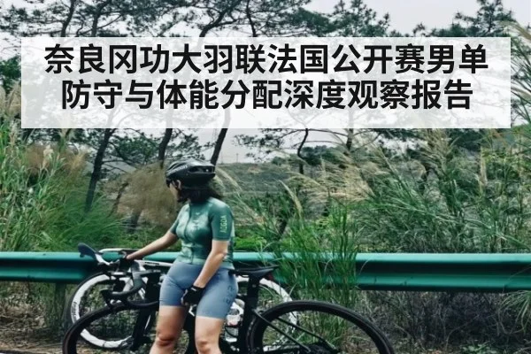 奈良冈功大羽联法国公开赛男单防守与体能分配深度观察报告